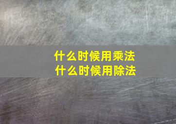 什么时候用乘法 什么时候用除法